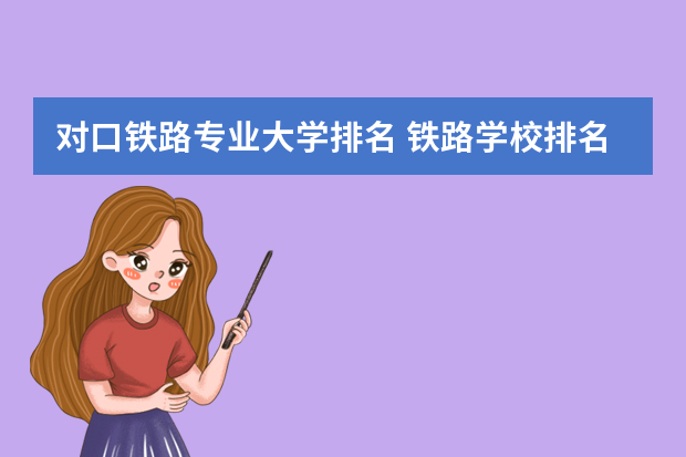 对口铁路专业大学排名 铁路学校排名